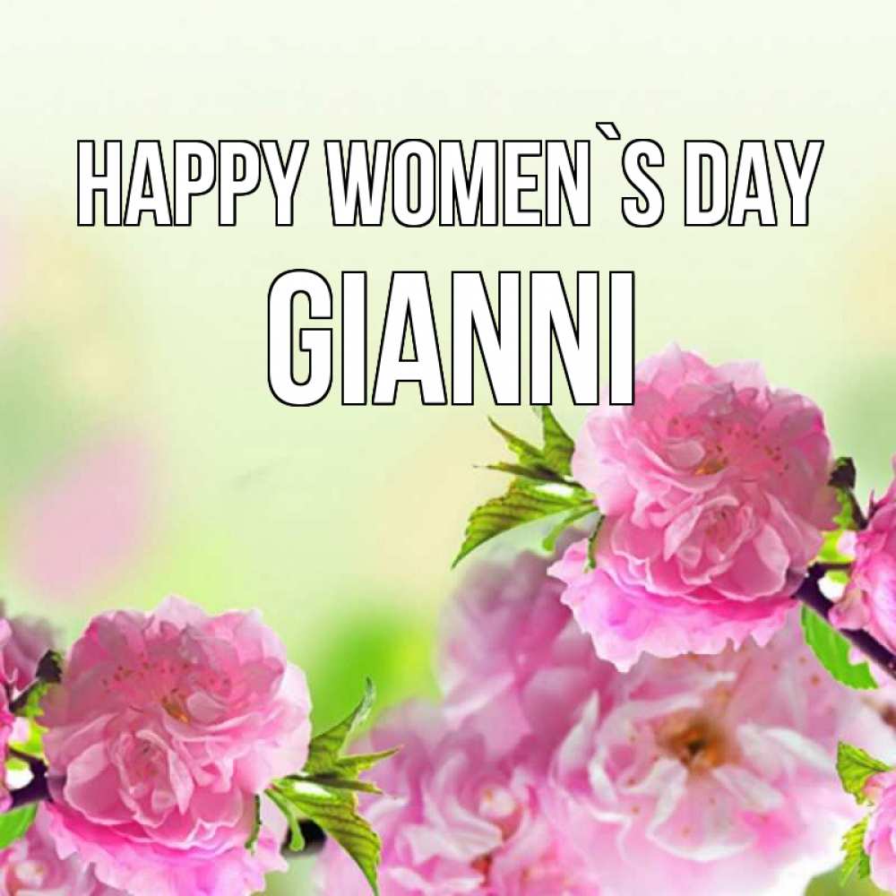 Greetings card с именем, Gianni happy women`s day цветы Greetings with text for free download 
